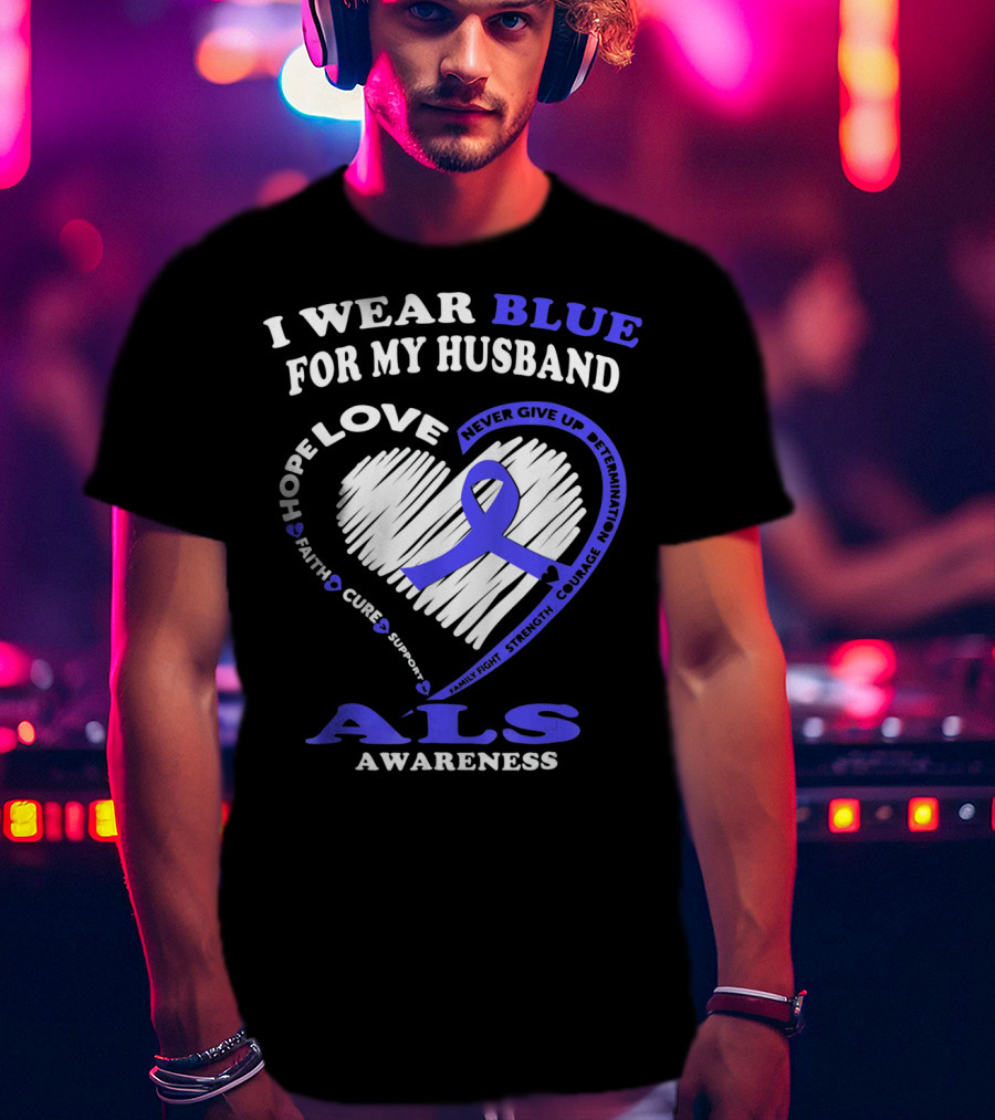 I Wear Blue For My Husband ALS Awareness Hope Love Courage Strength Faith T-Shirt