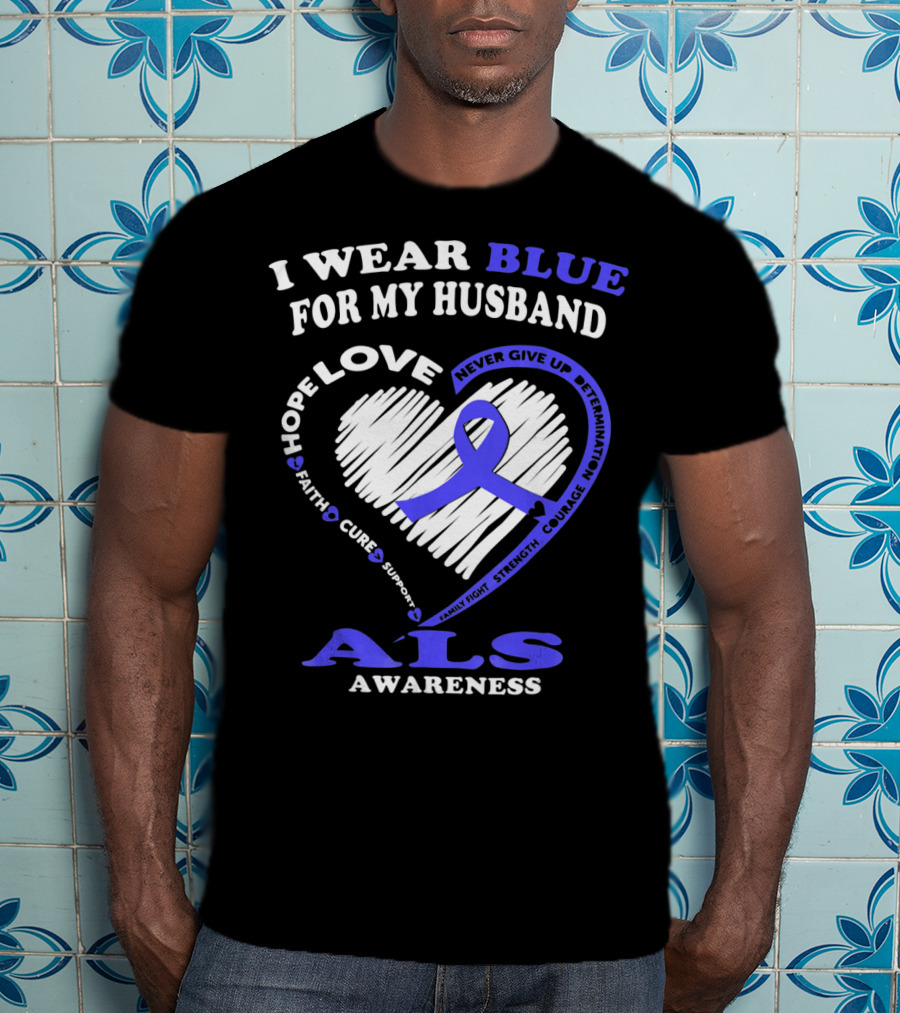 I Wear Blue For My Husband ALS Awareness Hope Love Courage Strength Faith T-Shirt