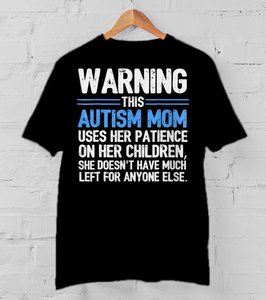 Warning This Autism Mom Uses Her Patience On Her Children She Doesn't Have Much Left For Anyone Else Autism Awareness T-Shirt