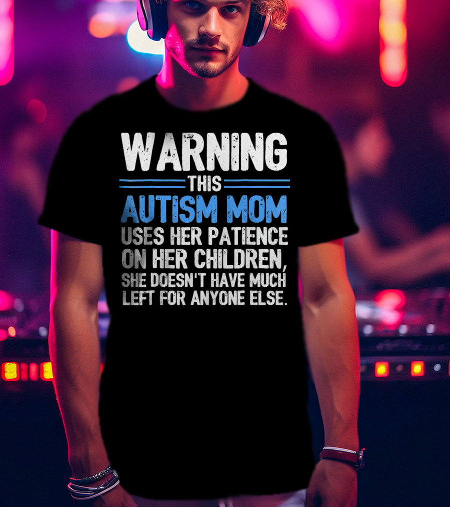 Warning This Autism Mom Uses Her Patience On Her Children She Doesn't Have Much Left For Anyone Else Autism Awareness T-Shirt