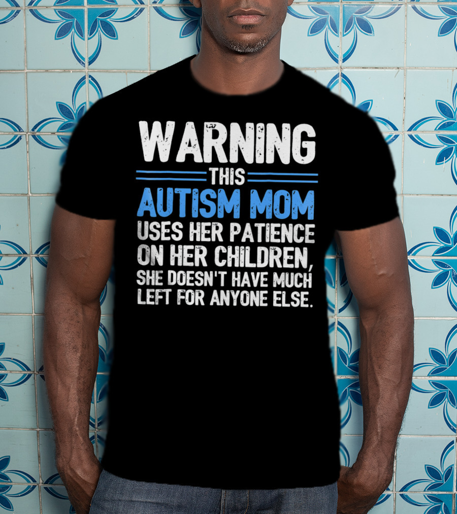 Warning This Autism Mom Uses Her Patience On Her Children She Doesn't Have Much Left For Anyone Else Autism Awareness T-Shirt
