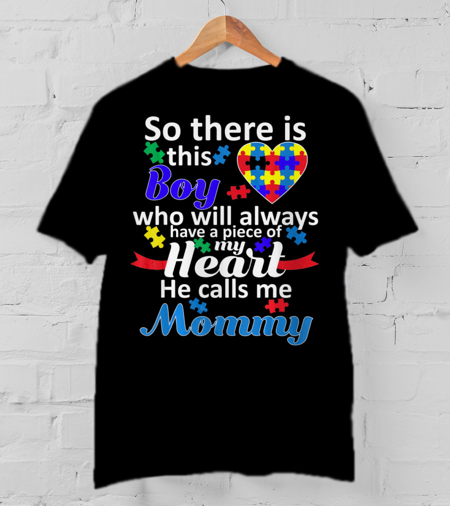 So There Is This Boy Who Will Always Have A Piece Of My Heart He Calls Me Mommy Autism Awareness T-Shirt