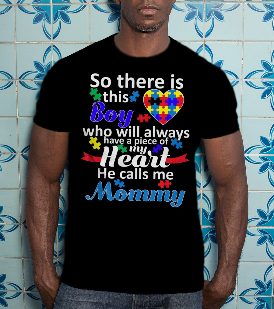 So There Is This Boy Who Will Always Have A Piece Of My Heart He Calls Me Mommy Autism Awareness T-Shirt