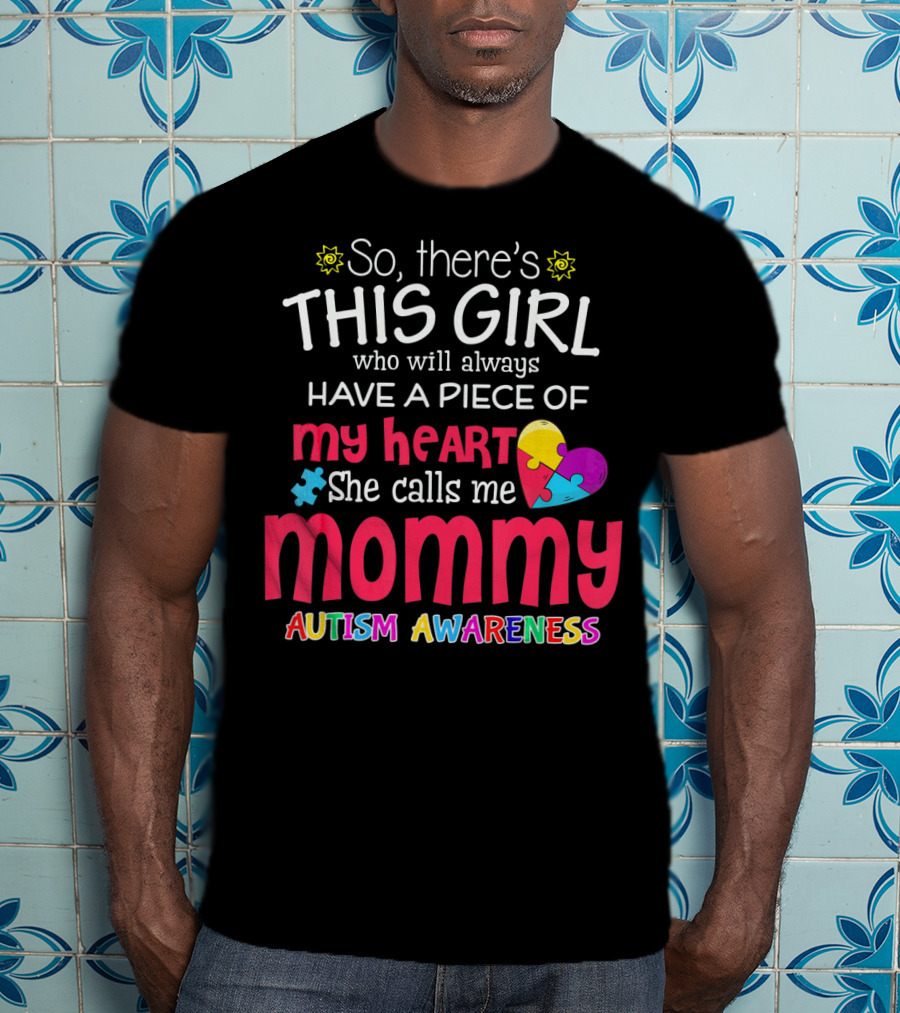 So There's This Girl Who Will Always Have A Piece Of My Heart She Calls Me Mommy Autism Awareness T-Shirt