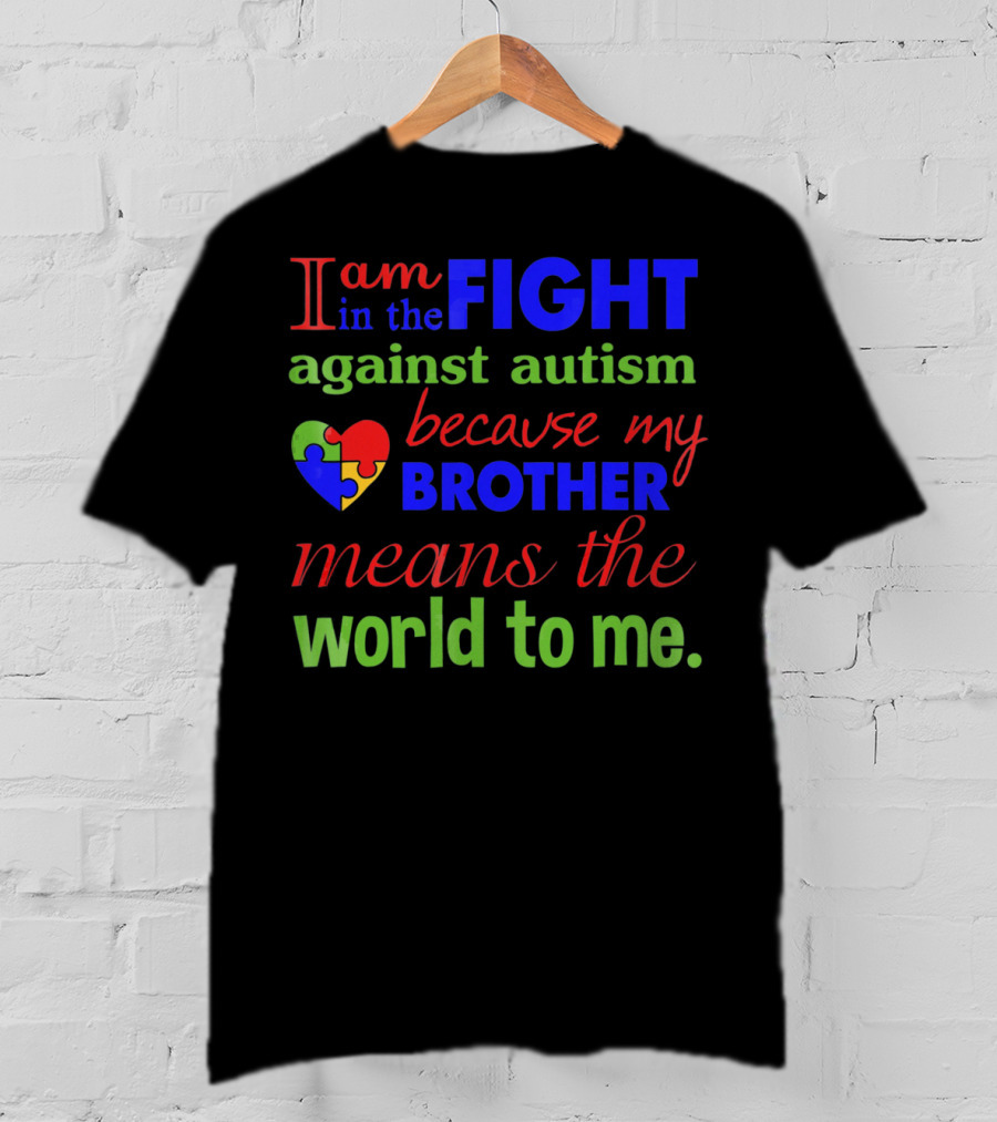 I Am In The Fight Against Autism Because My Brother Means The World To Me T-Shirt