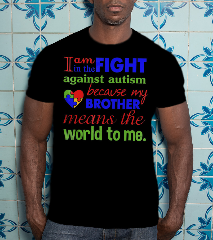 I Am In The Fight Against Autism Because My Brother Means The World To Me T-Shirt