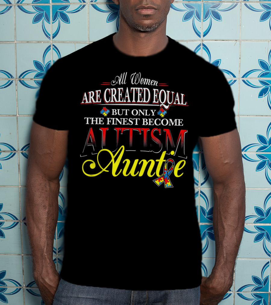 All Women Are Created Equal But Only The Finest Become Autism Auntie T-Shirt