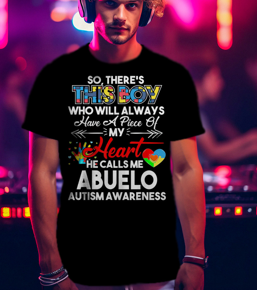 So There's This Boy Who Will Always Have A Piece Of My Heart He Calls ME Abuelo Autism Awareness T-Shirt