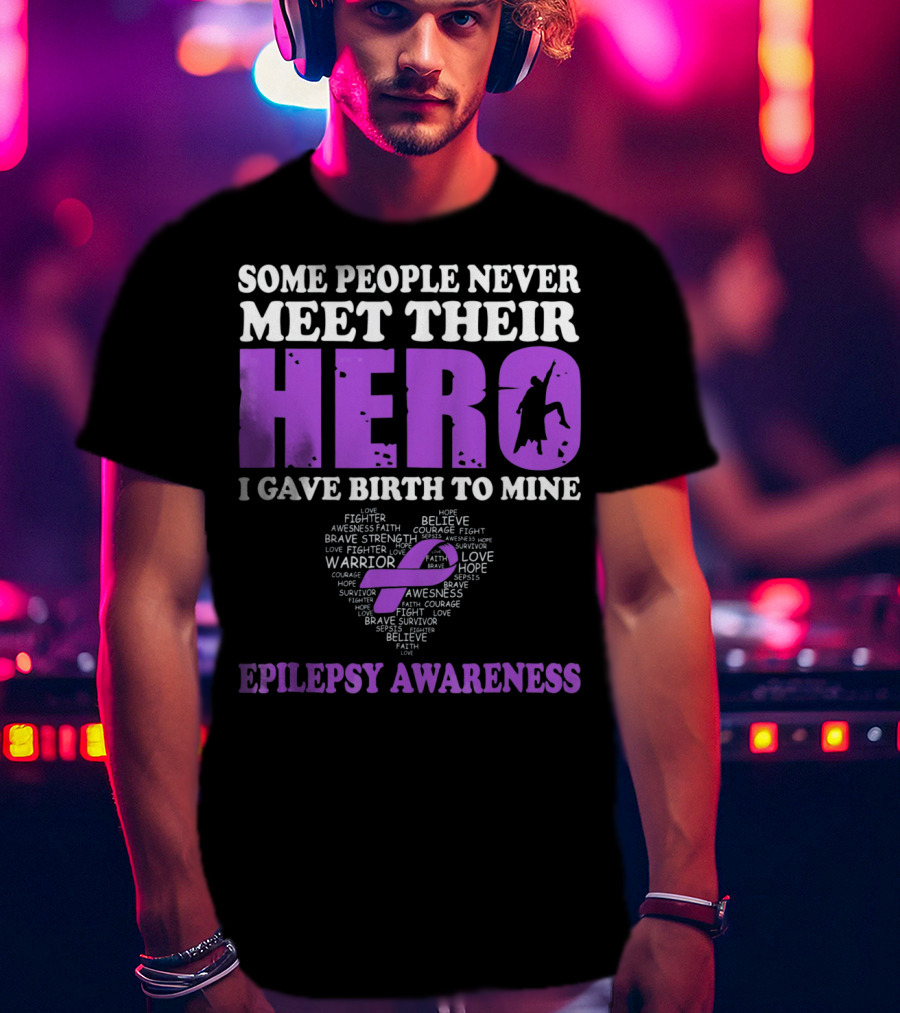 Some People Never Meet Their Hero I Gave Birth To Mine Epilepsy Awareness T-Shirt