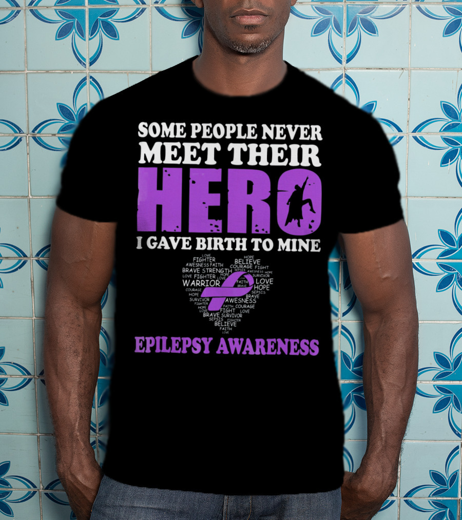 Some People Never Meet Their Hero I Gave Birth To Mine Epilepsy Awareness T-Shirt