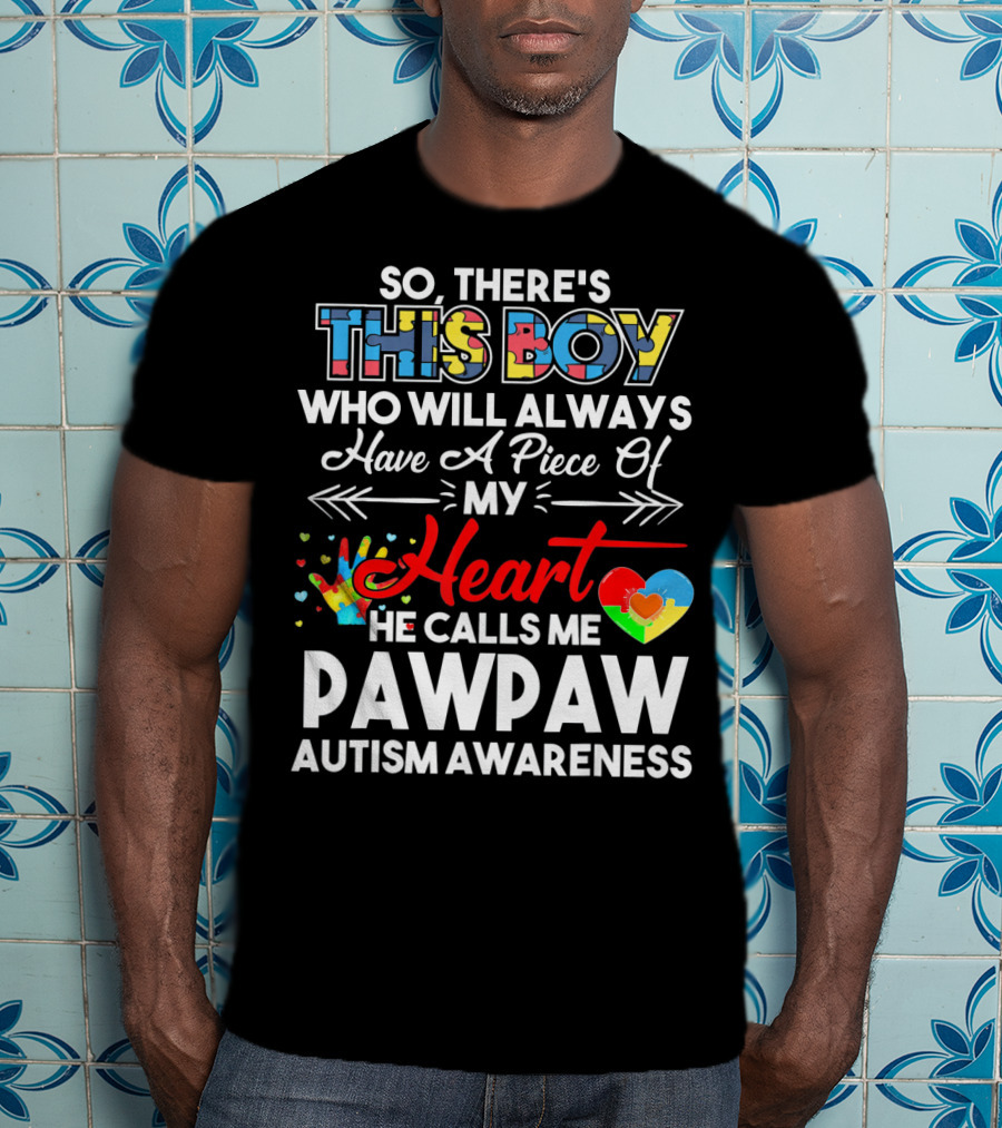 So There's This Boy Who Will Always Have A Piece Of My Heart He Calls ME Pawpaw Autism Awareness T-Shirt