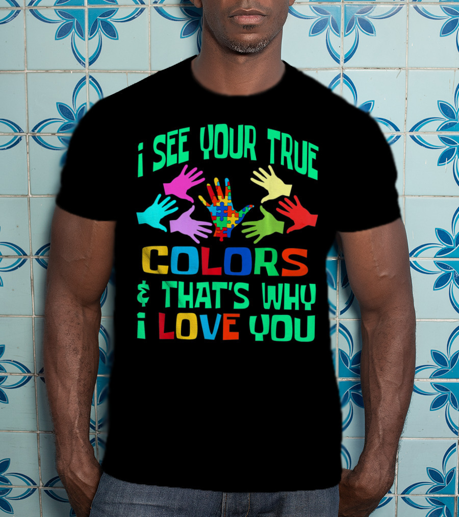 I See Your True Colors And That's Why I Love You Autism Awareness Autistic See T-Shirt