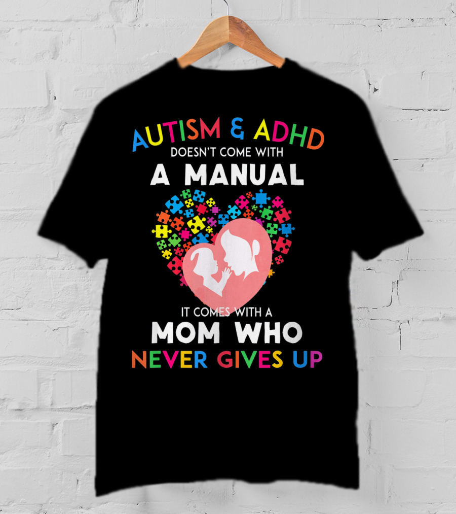 Autism And ADHD Doesn't Come With A Manual It Comes With A Mom Who Never Gives Up T-Shirt