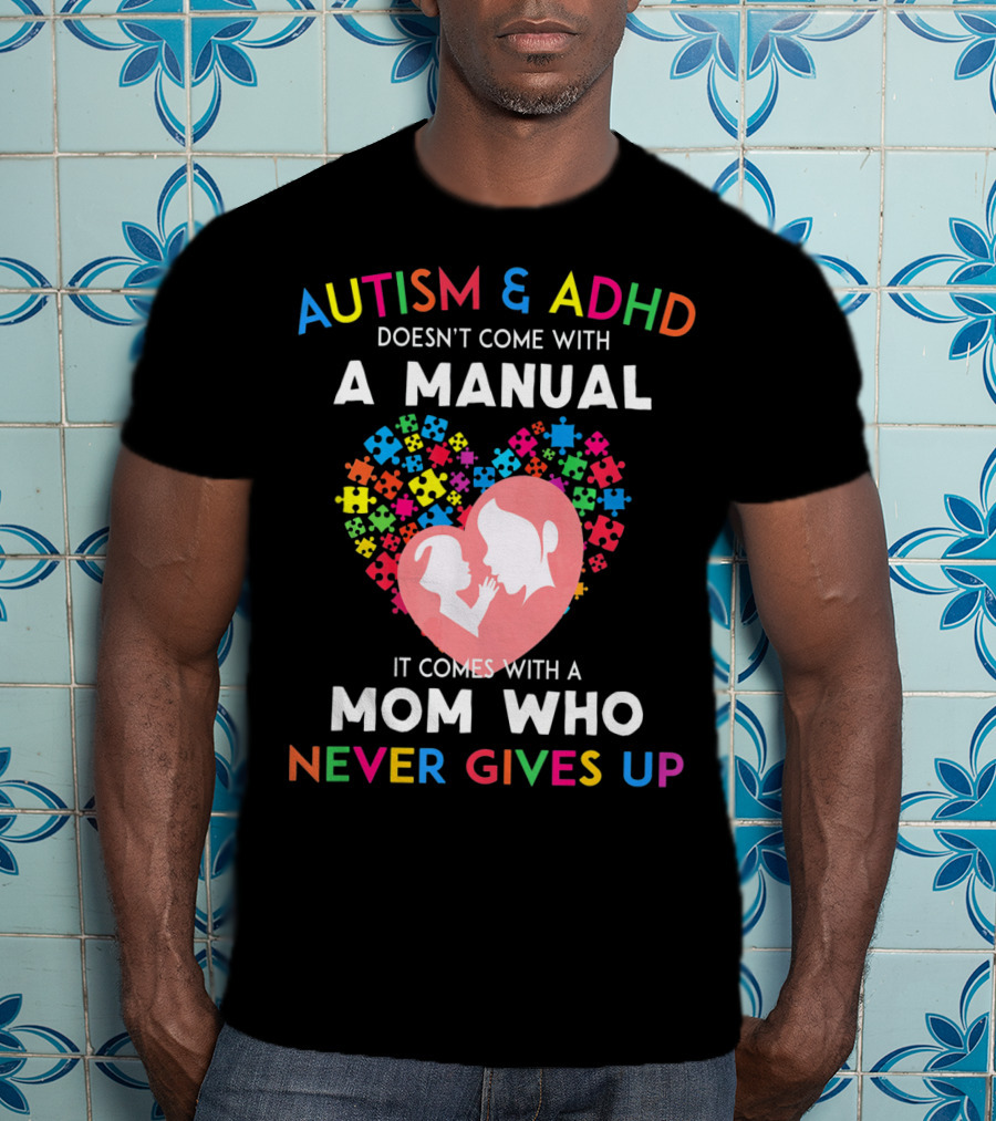 Autism And ADHD Doesn't Come With A Manual It Comes With A Mom Who Never Gives Up T-Shirt