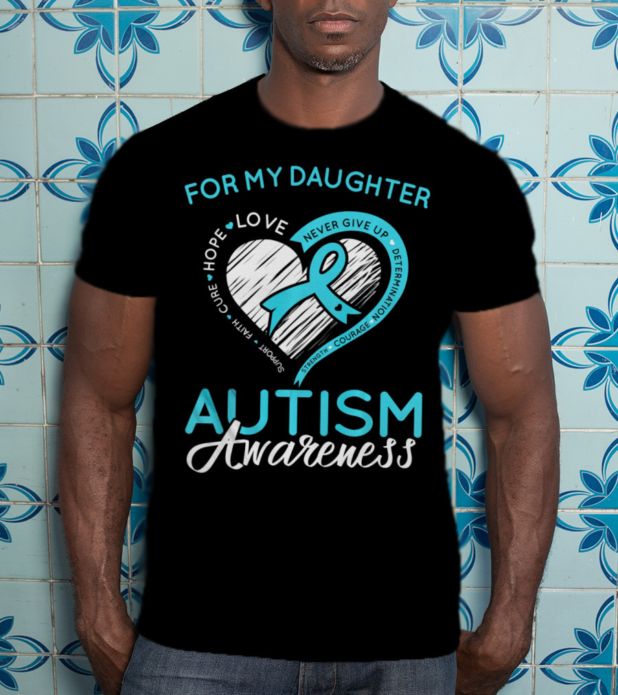 For My Daughter Autism Awareness Love Hope Support Faith Courage Determination T-Shirt