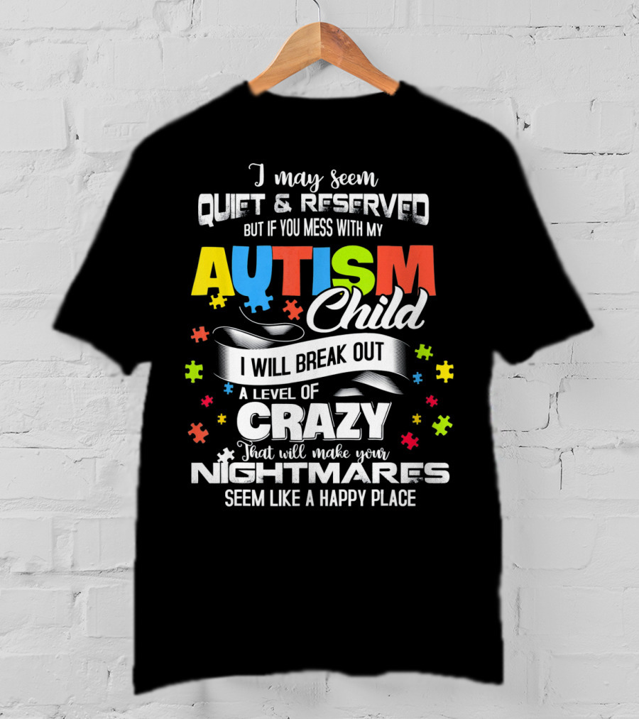 I May Seem Quiet Reserved Mess With My Autism Child I Will Break Out Crazy Nightmares Happy Place T-Shirt