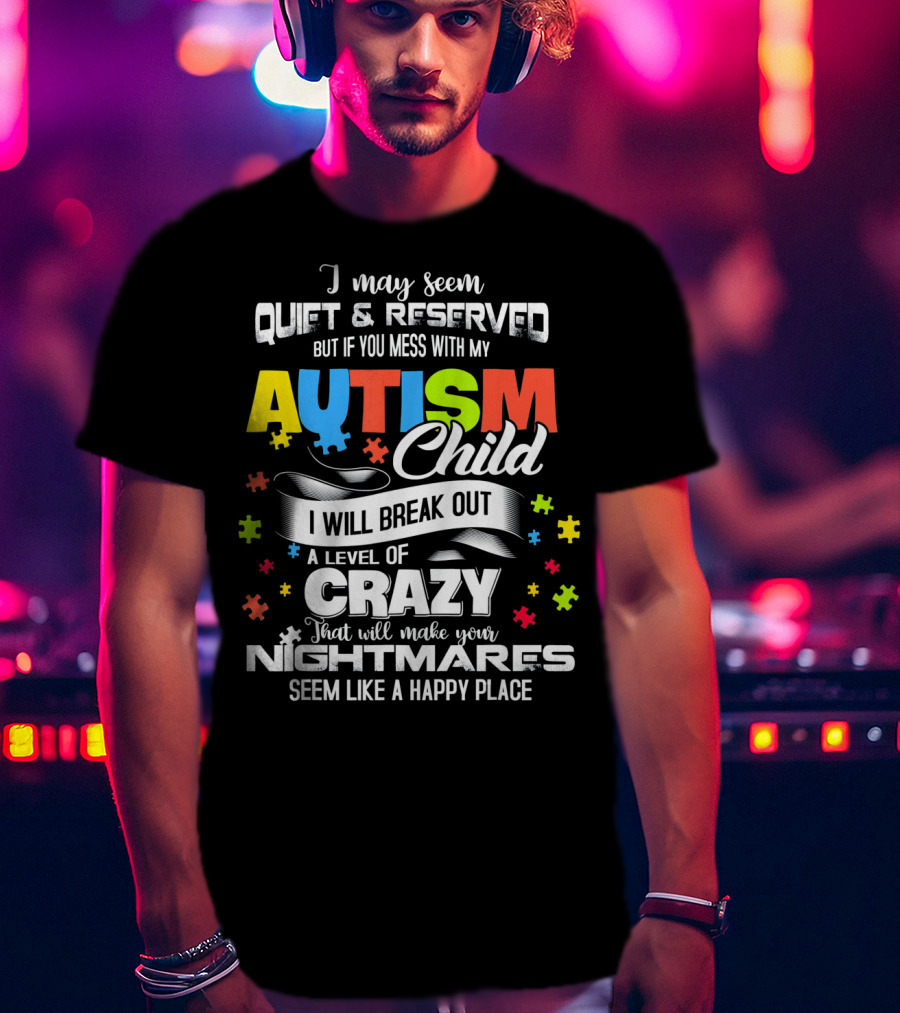 I May Seem Quiet Reserved Mess With My Autism Child I Will Break Out Crazy Nightmares Happy Place T-Shirt