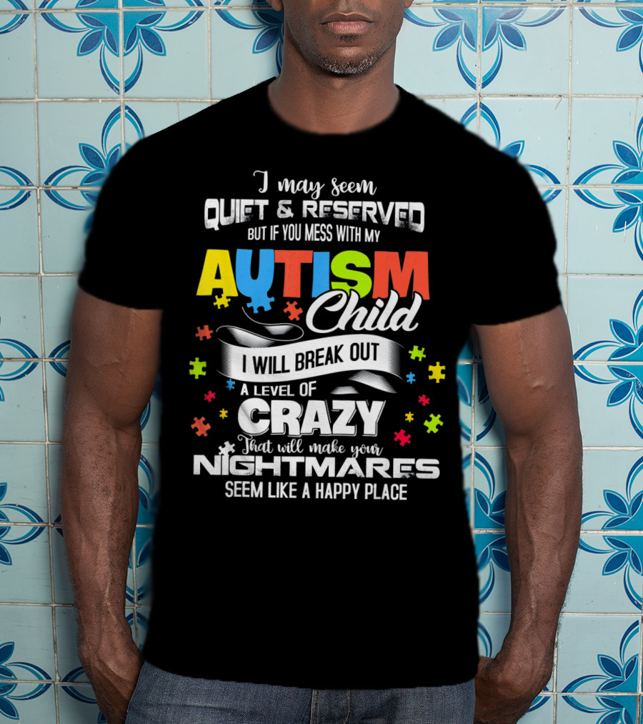 I May Seem Quiet Reserved Mess With My Autism Child I Will Break Out Crazy Nightmares Happy Place T-Shirt