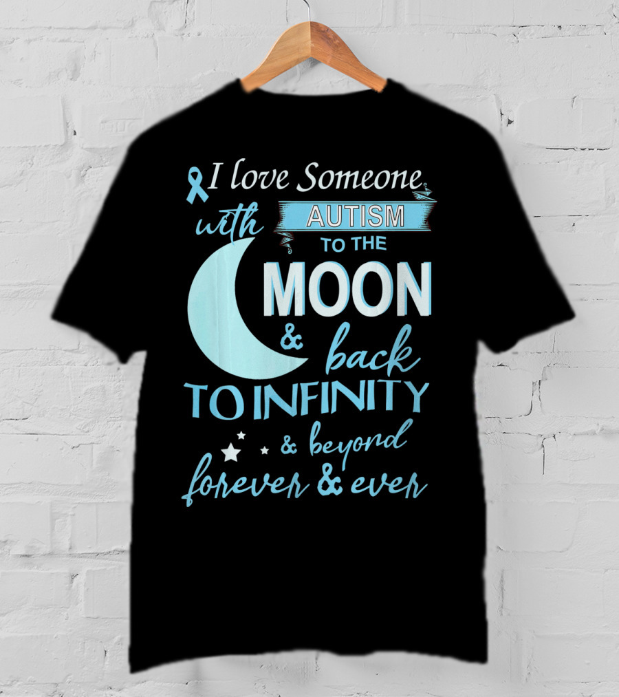 I Love Someone With Autism To The Moon And Back To Infinity Forever And Ever T-Shirt