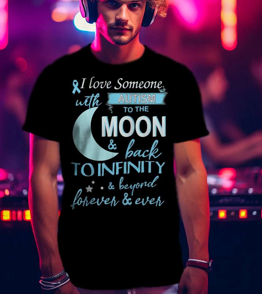 I Love Someone With Autism To The Moon And Back To Infinity Forever And Ever T-Shirt