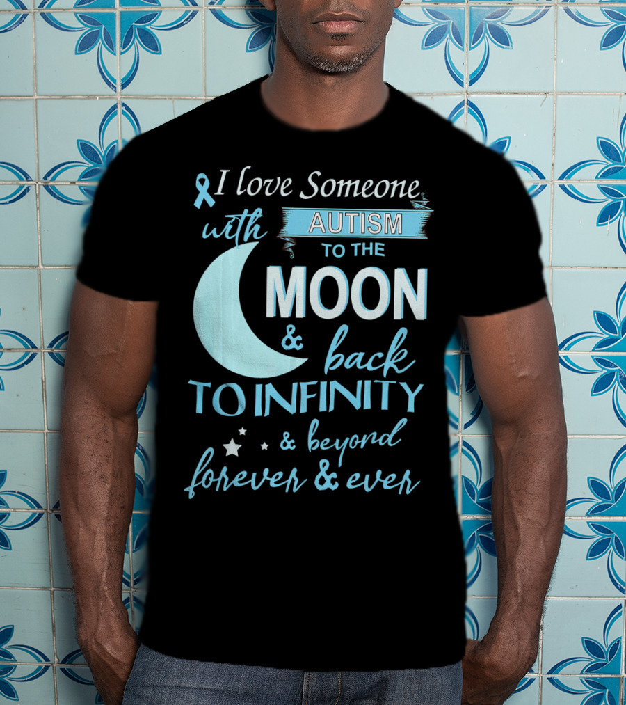 I Love Someone With Autism To The Moon And Back To Infinity Forever And Ever T-Shirt