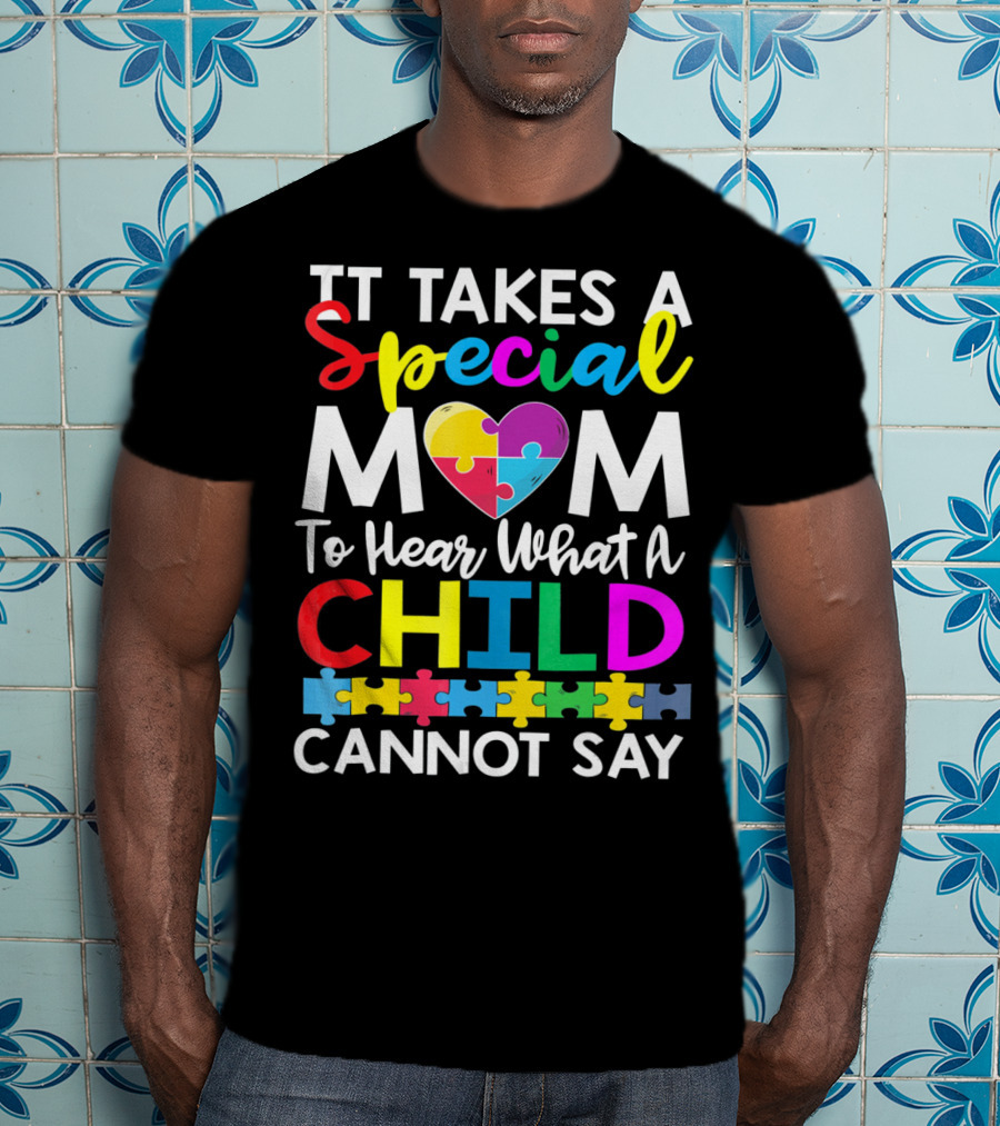 It Takes A Special Mom To Hear What A Child Cannot Say Autism Puzzle Heart T-Shirt