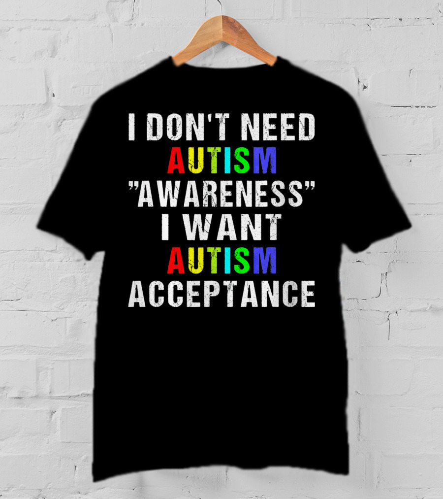 I Don't Need Autism Awareness I Want Autism Acceptance T-Shirt