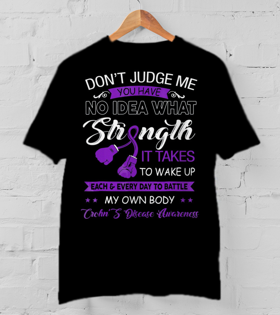 Don't Judge Me You Have No Idea What Strength It Takes To Wake Up Each And Every Day To Battle My Own Body Crohn's Disease Awareness T-Shirt