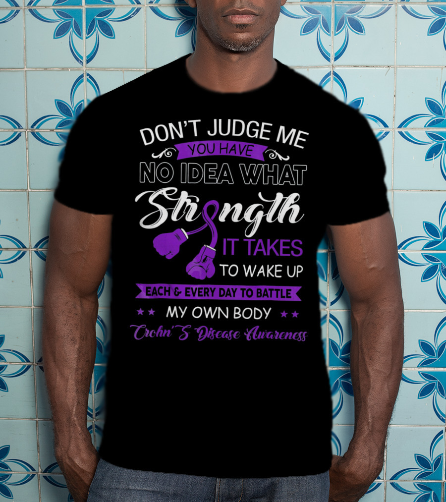 Don't Judge Me You Have No Idea What Strength It Takes To Wake Up Each And Every Day To Battle My Own Body Crohn's Disease Awareness T-Shirt