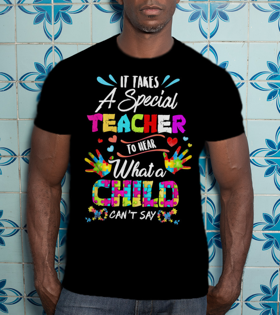 It Takes A Special Teacher To Hear What A Child Can't Say Puzzle Piece Autism Awareness T-Shirt