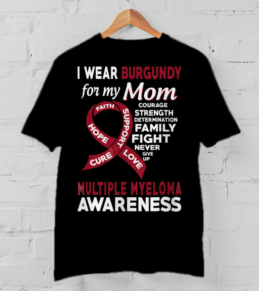 I Wear Burgundy For My Mom Multiple Myeloma Awareness Courage Strength Determination Family Fight Never Give Up T-Shirt