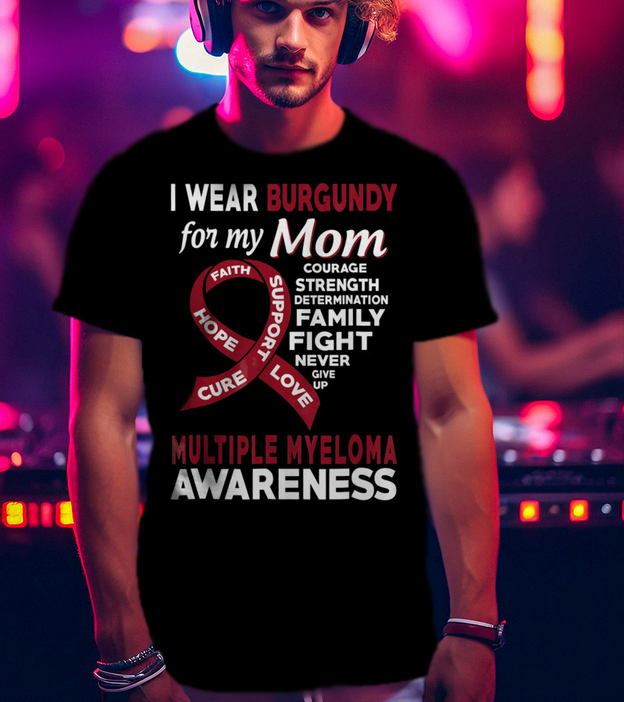 I Wear Burgundy For My Mom Multiple Myeloma Awareness Courage Strength Determination Family Fight Never Give Up T-Shirt