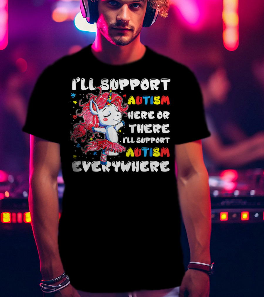 I'll Support Autism Here Or There I'll Support Autism Everywhere Unicorn T-Shirt