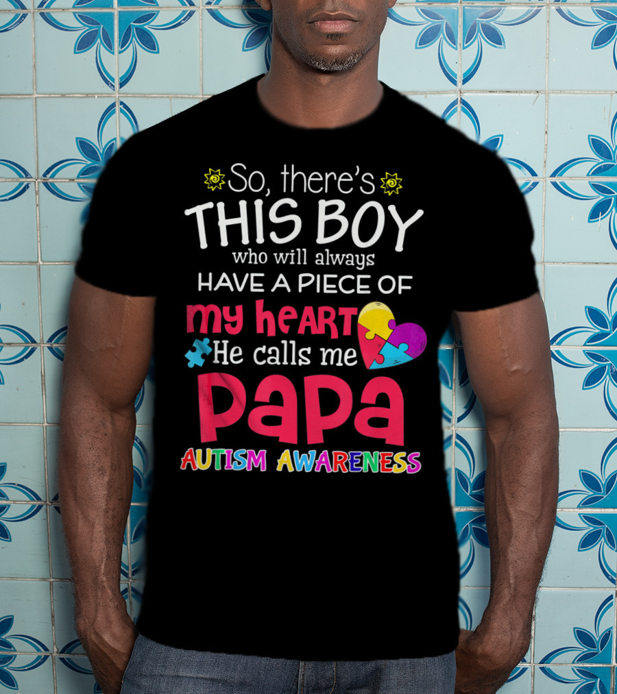 So There's This Boy Who Will Always Have A Piece Of My Heart He Calls Me Papa Autism Awareness T-Shirt