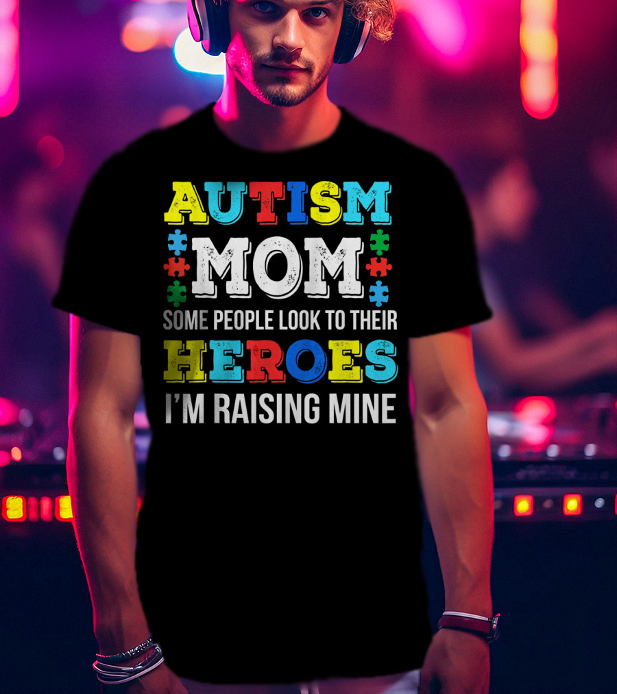 Autism Mom Some People Look To Their Heroes I'm Raising Mine T-Shirt