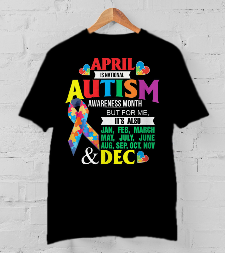 April Is National Autism Awareness Month But For Me It's Also Jan Feb March May July June Aug Sep Oct Nov Dec T-Shirt