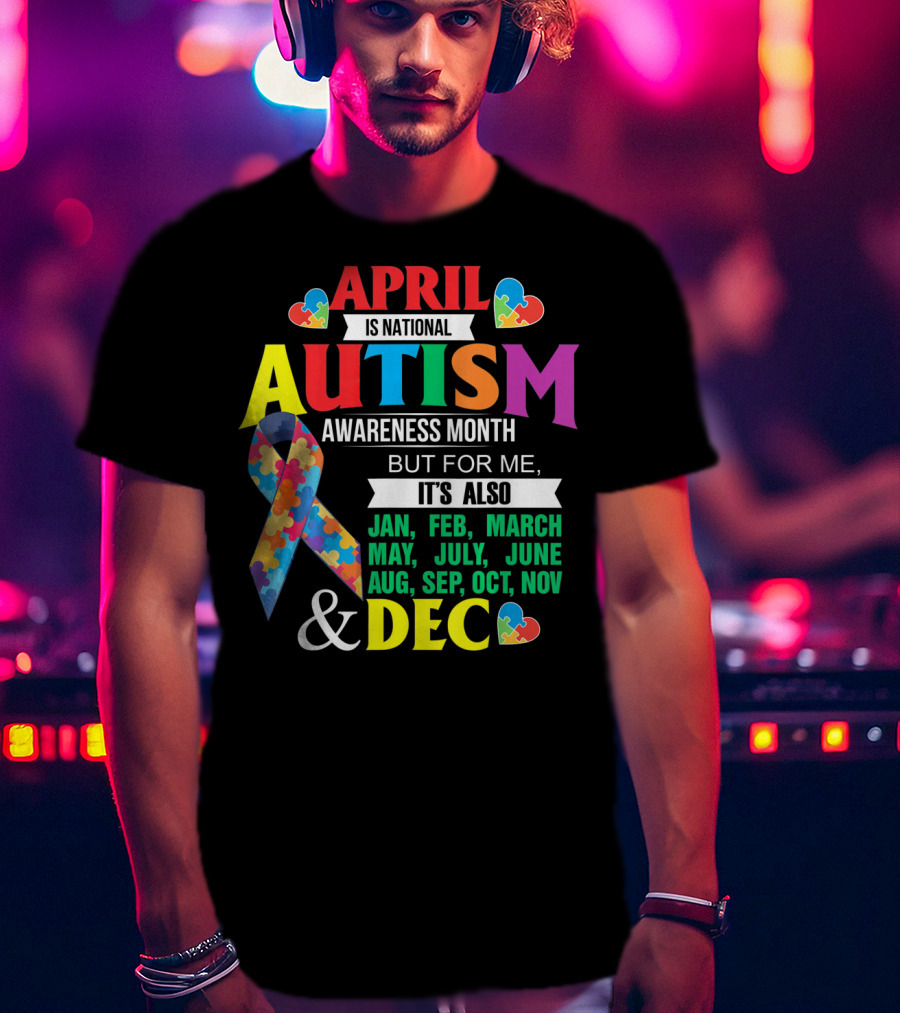 April Is National Autism Awareness Month But For Me It's Also Jan Feb March May July June Aug Sep Oct Nov Dec T-Shirt