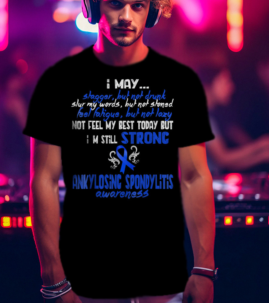 I May Stagger But Not Drunk I’m Still Strong Ankylosing Spondylitis Awareness T-Shirt