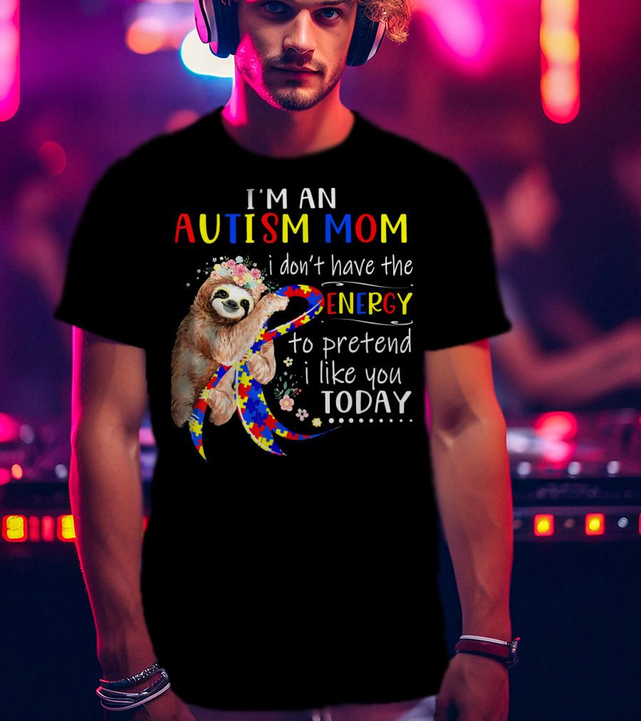 I'm An Autism Mom I Don't Have The Energy To Pretend I Like You Today T-Shirt