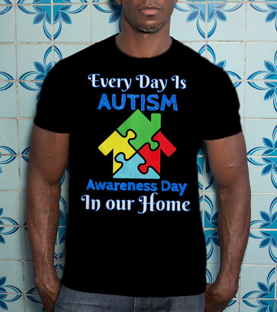 Every Day Is Autism Awareness Day In Our Home T-Shirt