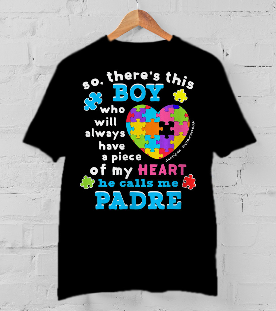 So There's This Boy Who Will Always Have A Piece Of My Heart He Calls Me Padre Autism Awareness T-Shirt