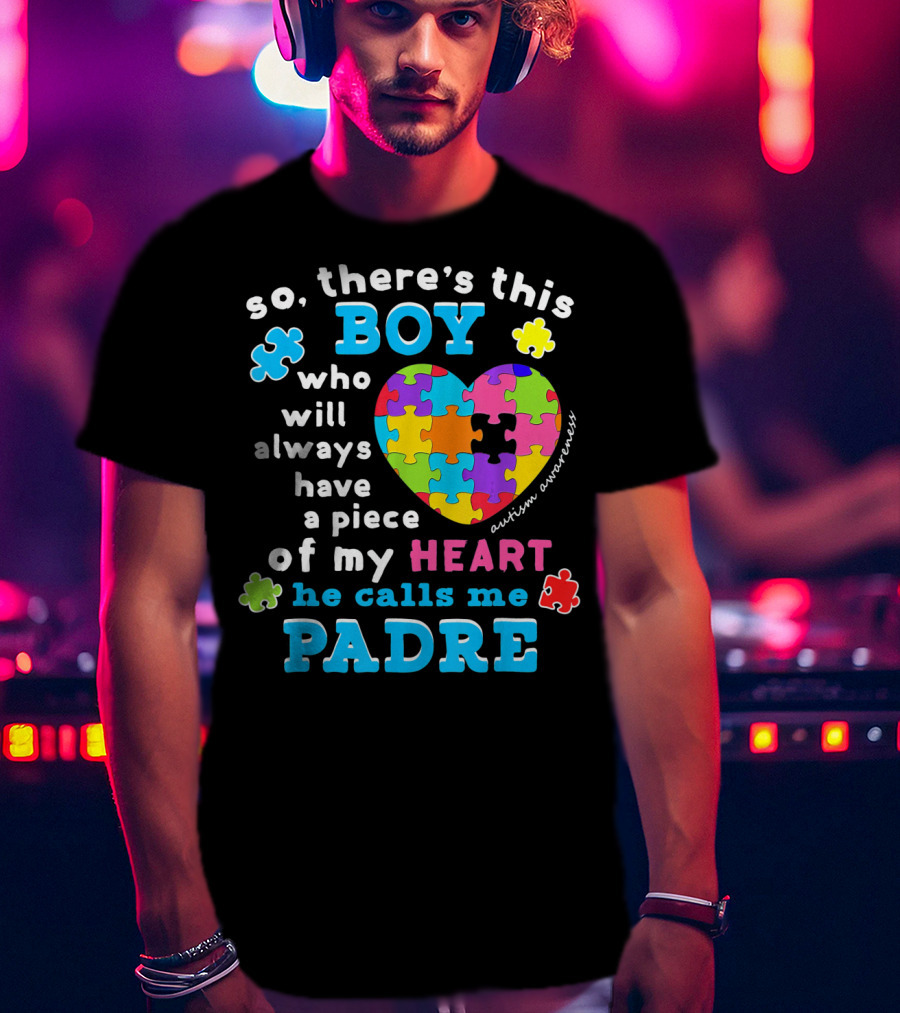 So There's This Boy Who Will Always Have A Piece Of My Heart He Calls Me Padre Autism Awareness T-Shirt