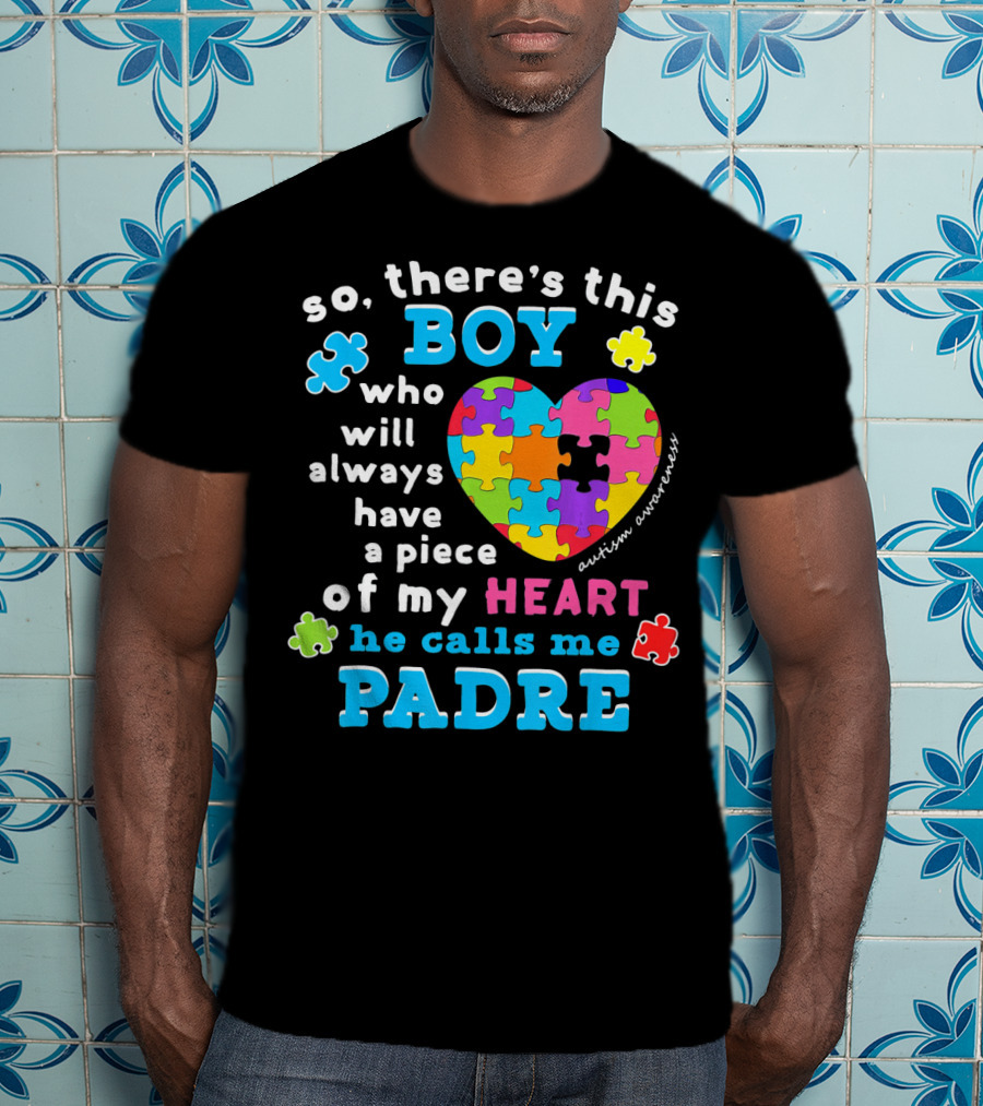So There's This Boy Who Will Always Have A Piece Of My Heart He Calls Me Padre Autism Awareness T-Shirt