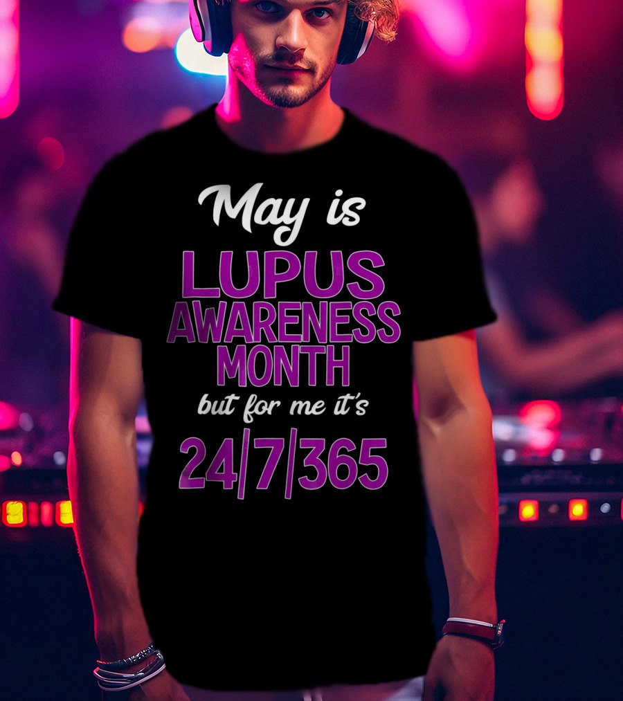 May Is Lupus Awareness Month But For Me It's 24/7/365 T-Shirt