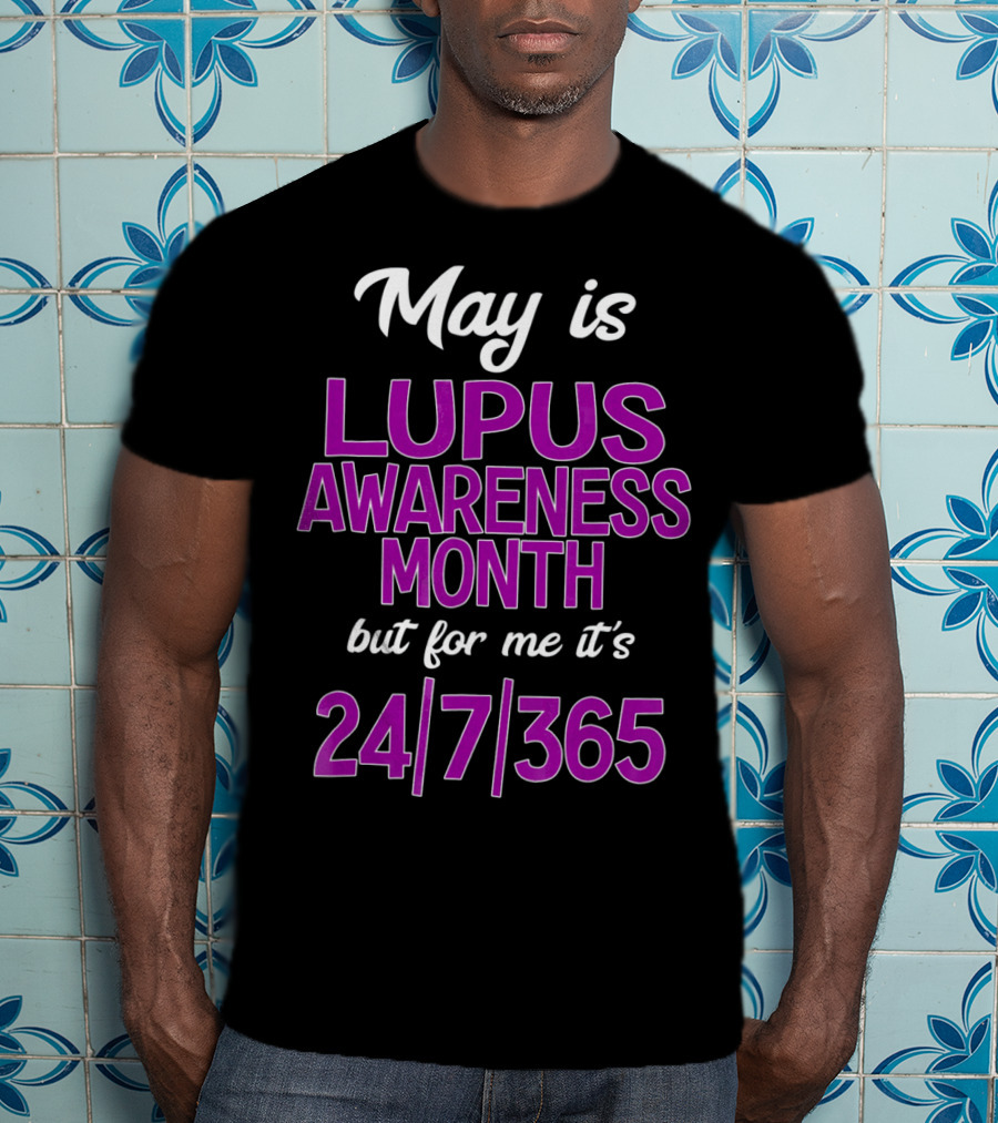 May Is Lupus Awareness Month But For Me It's 24/7/365 T-Shirt