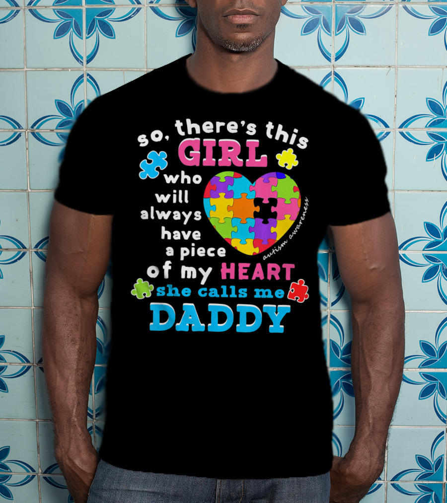 So There's This Girl Who Will Always Have A Piece Of My Heart She Calls Me Daddy Autism Awareness T-Shirt
