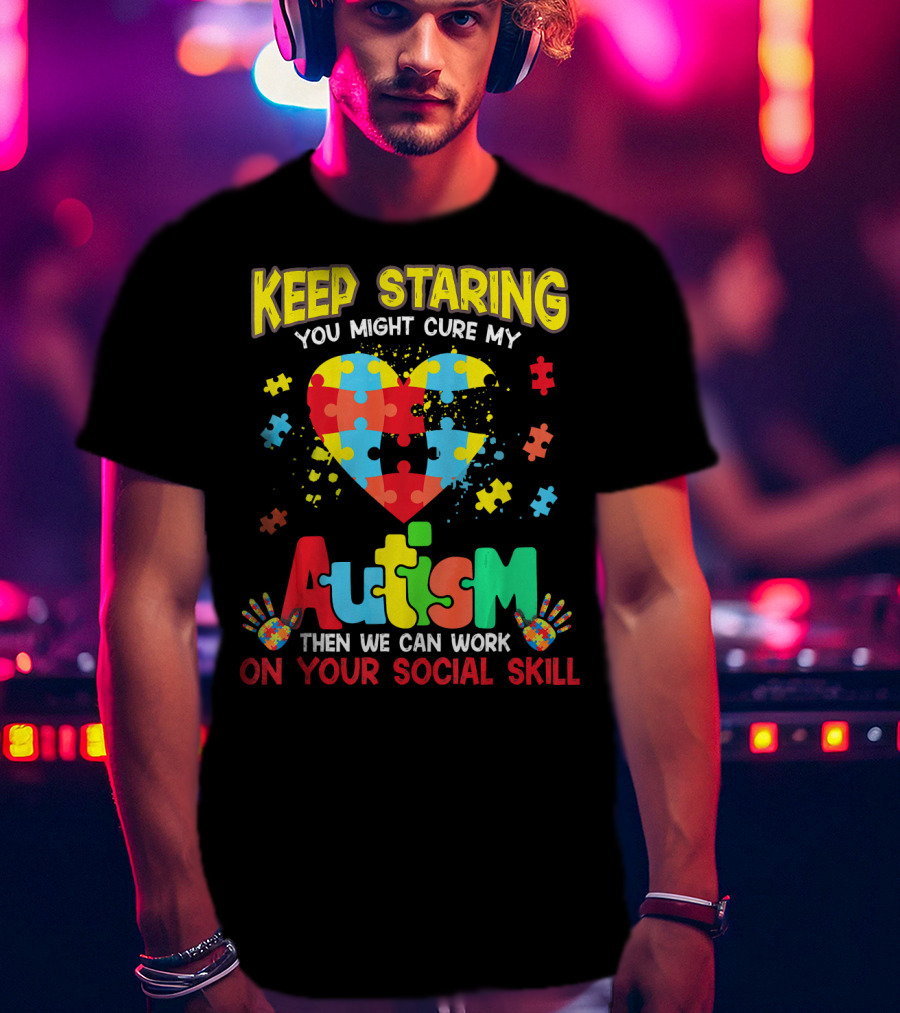 Keep Staring You Might Cure My Autism Heart Puzzle Pieces On Your Social Skill T-Shirt