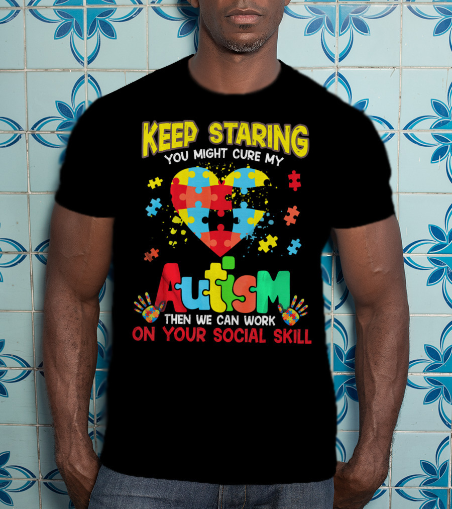 Keep Staring You Might Cure My Autism Heart Puzzle Pieces On Your Social Skill T-Shirt