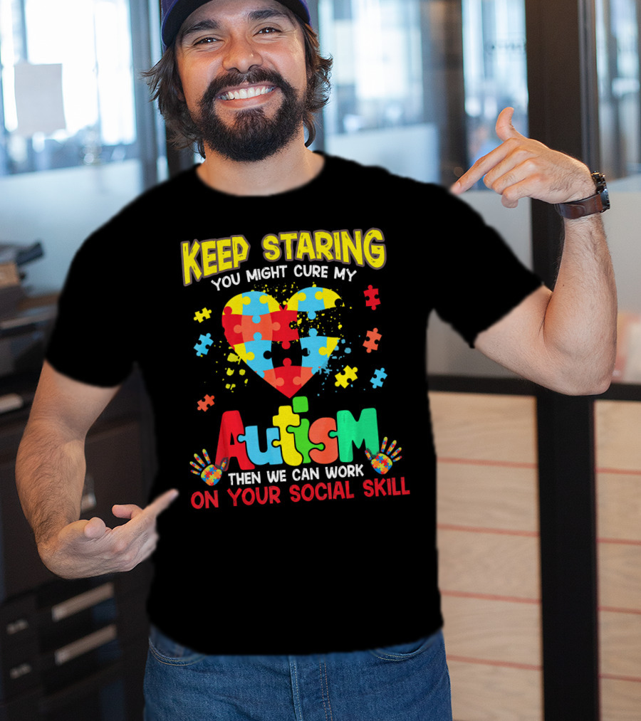 Keep Staring You Might Cure My Autism Heart Puzzle Pieces On Your Social Skill T-Shirt