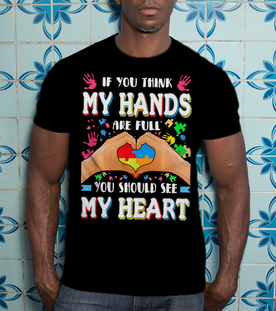 If You Think My Hands Are Full You Should See My Heart Autism Awareness Day Supportive Voice T-Shirt